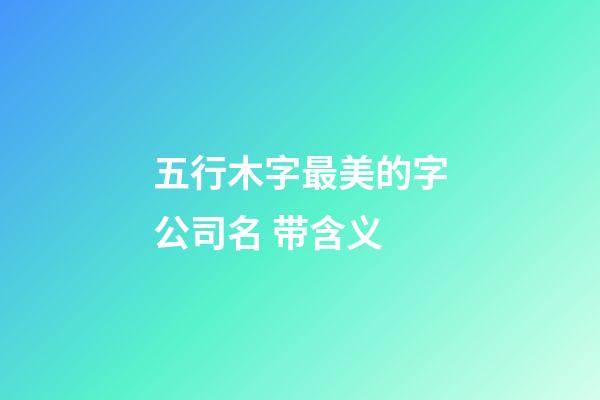 五行木字最美的字公司名 带含义-第1张-公司起名-玄机派